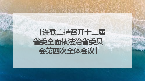 许勤主持召开十三届省委全面依法治省委员会第四次全体会议